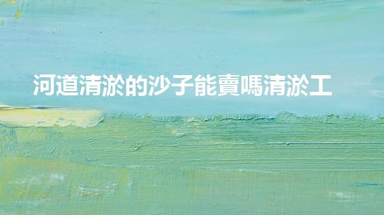 河道清淤的沙子能賣嗎清淤工程技術揭秘：如何高效處理水體污染征詢題？